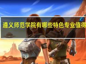 遵义师范学院有哪些特色专业值得推荐