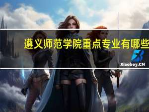 遵义师范学院重点专业有哪些