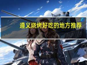 遵义烧烤好吃的地方推荐