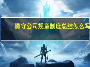 遵守公司规章制度总结怎么写（遵守公司规章制度总结）