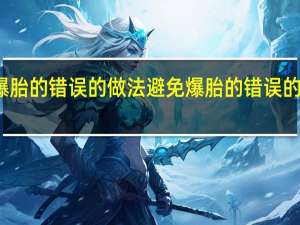 避免爆胎的错误的做法 避免爆胎的错误的做法是什么