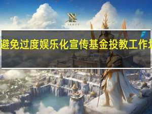 避免过度娱乐化宣传基金投教工作划重点