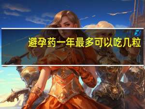 避孕药一年最多可以吃几粒（避孕药一年最多吃几次）