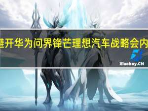避开华为问界锋芒 理想汽车战略会内容曝光：花重金打造智驾！