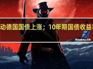 避险买盘推动德国国债上涨；10年期国债收益率跌10个基点至2.61%