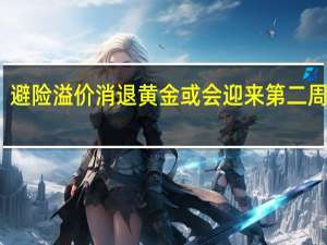 避险溢价消退黄金或会迎来第二周下跌