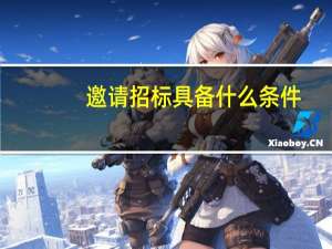 邀请招标具备什么条件（什么是邀请招标 适用条件是什么）