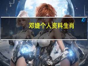 邓婕个人资料生肖（邓婕个人资料）