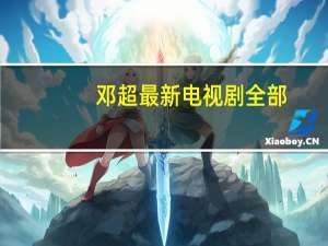 邓超最新电视剧全部（邓超最新电视剧）