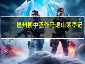 邕州柳中丞作马退山茅亭记（邕州）
