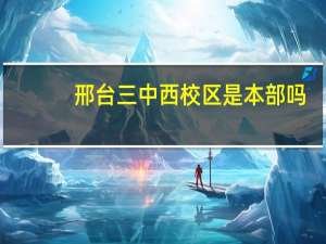 邢台三中西校区是本部吗