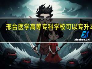 邢台医学高等专科学校可以专升本吗