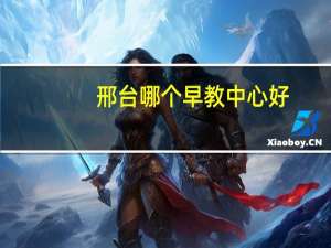 邢台哪个早教中心好