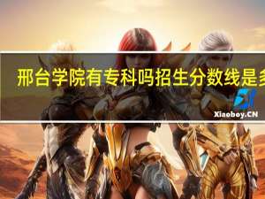 邢台学院有专科吗招生分数线是多少