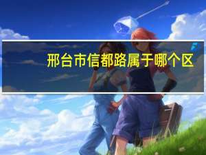 邢台市信都路属于哪个区