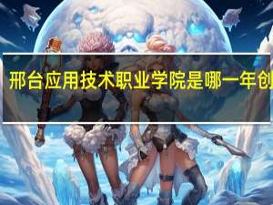 邢台应用技术职业学院是哪一年创办的