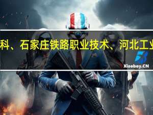 邢台职业技术学院、承德石油高等专科、石家庄铁路职业技术、河北工业职业技术、唐山工业职业技术、邯郸职业