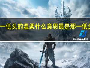 那一低头的温柔什么意思 最是那一低头的温柔