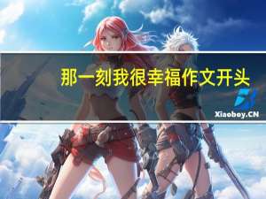 那一刻我很幸福作文开头（那一刻我很幸福）