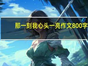 那一刻我心头一亮作文800字（那一刻几分甜蜜在心头600字）