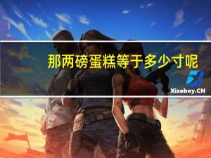 那两磅蛋糕等于多少寸呢