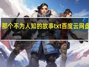 那个不为人知的故事txt百度云网盘下载（那不为人知的故事txt）