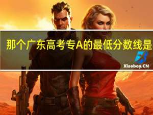 那个广东高考专A的最低分数线是多少