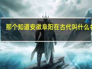 那个知道安徽阜阳在古代叫什么名字