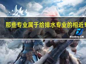 那些专业属于给排水专业的相近专业