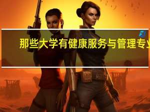 那些大学有健康服务与管理专业