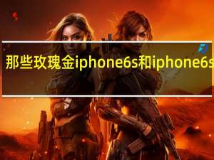那些玫瑰金iphone 6s和iphone 6s plus？