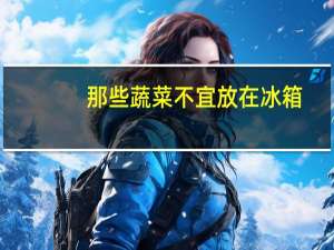 那些蔬菜不宜放在冰箱