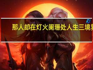 那人却在灯火阑珊处人生三境界（那人却在灯火阑珊处）