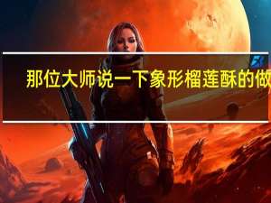 那位大师说一下象形榴莲酥的做法,效果很好的那种.我可以和你交换