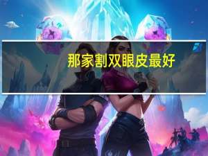 那家割双眼皮最好？割双眼皮医院哪个好