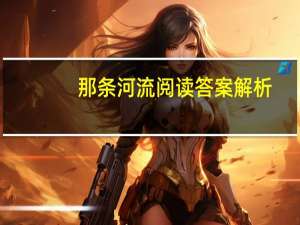 那条河流阅读答案解析（那条河流阅读答案）