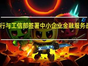 邮储银行与工信部签署中小企业金融服务战略合作协议
