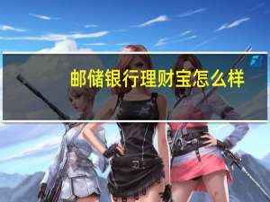邮储银行理财宝怎么样（邮储银行的理财宝是个什么意思）