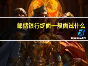 邮储银行终面一般面试什么