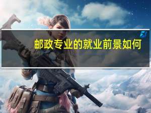 邮政专业的就业前景如何