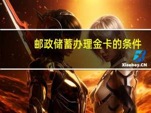 邮政储蓄办理金卡的条件