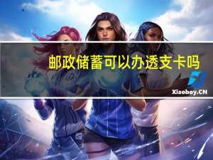 邮政储蓄可以办透支卡吗（邮政可以办理透支卡吗?）
