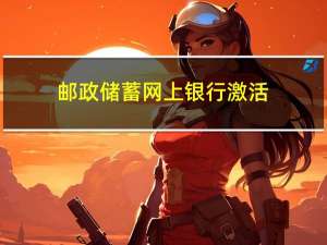 邮政储蓄网上银行激活（邮政储蓄网上银行激活流程）