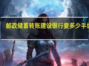 邮政储蓄转账建设银行要多少手续费
