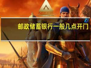 邮政储蓄银行一般几点开门