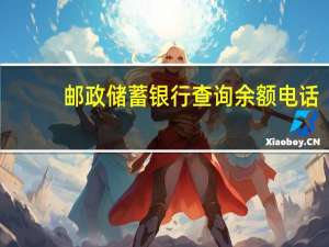 邮政储蓄银行查询余额电话（邮政储蓄银行查询余额怎么查?）