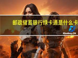 邮政储蓄银行绿卡通是什么卡