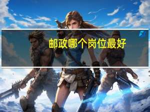 邮政哪个岗位最好