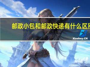 邮政小包和邮政快递有什么区别