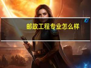 邮政工程专业怎么样
